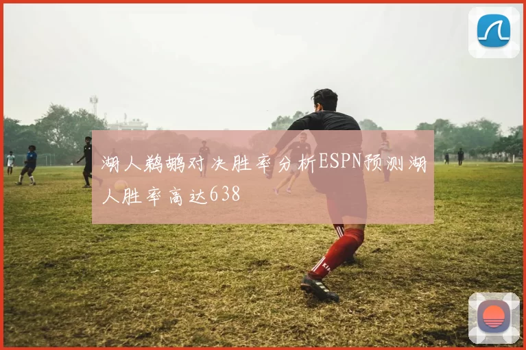 湖人鹈鹕对决胜率分析ESPN预测湖人胜率高达638