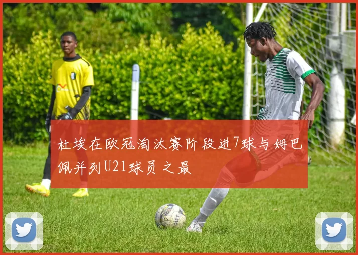 杜埃在欧冠淘汰赛阶段进7球与姆巴佩并列U21球员之最