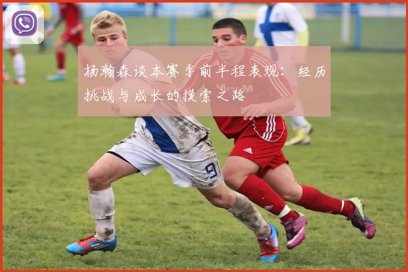 杨瀚森谈本赛季前半程表现：经历挑战与成长的摸索之路