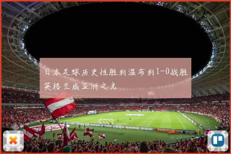 日本足球历史性胜利温布利1-0战胜英格兰成亚洲之光