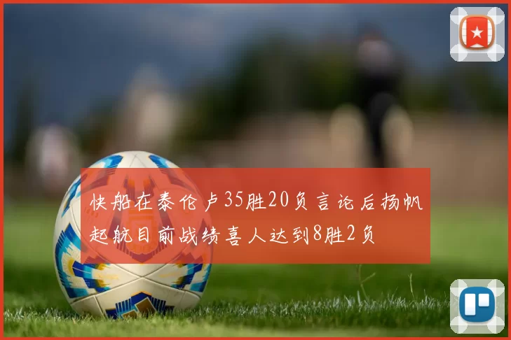 快船在泰伦卢35胜20负言论后扬帆起航目前战绩喜人达到8胜2负