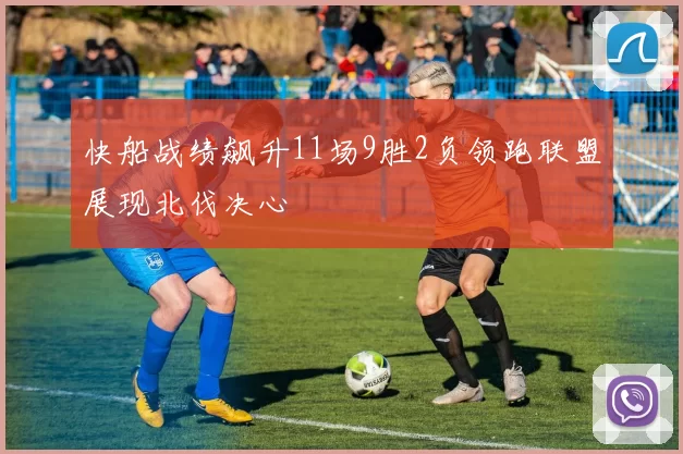 快船战绩飙升11场9胜2负领跑联盟展现北伐决心