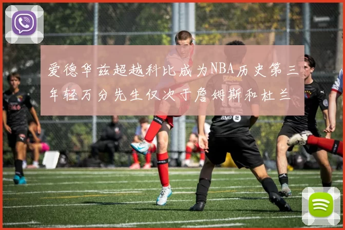 爱德华兹超越科比成为NBA历史第三年轻万分先生仅次于詹姆斯和杜兰特