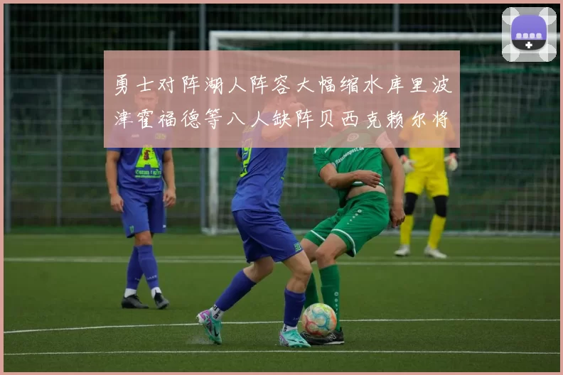 勇士对阵湖人阵容大幅缩水库里波津霍福德等八人缺阵贝西克赖尔将出战