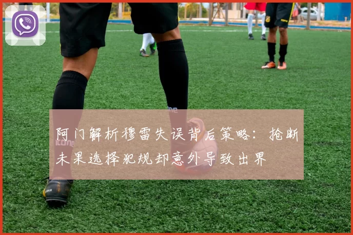 阿门解析穆雷失误背后策略：抢断未果选择犯规却意外导致出界